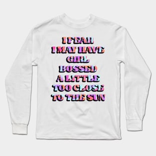 I fear I may have girl bossed too close to the sun Long Sleeve T-Shirt